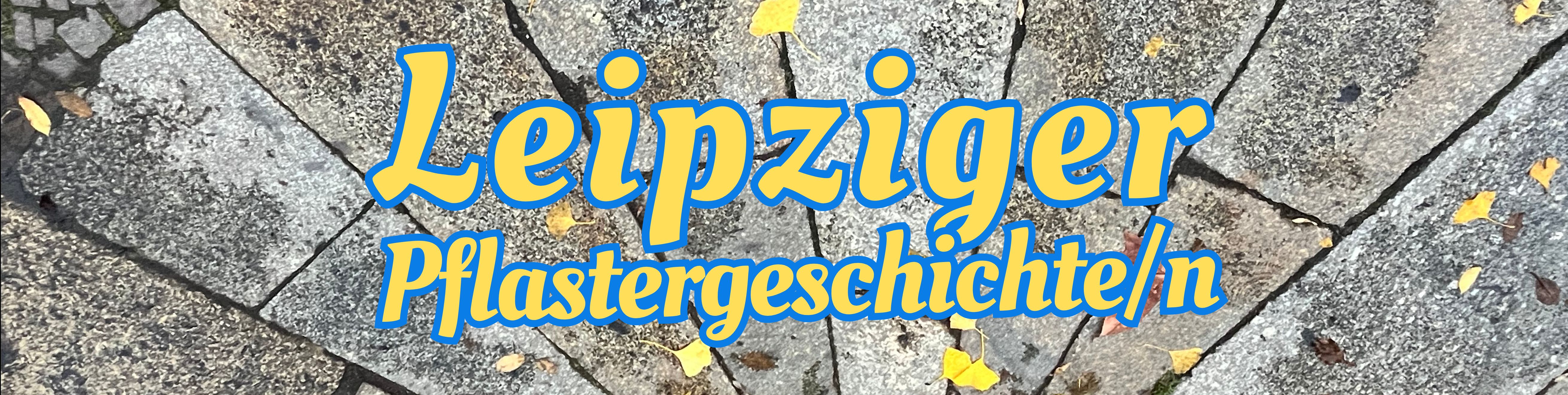 Leipziger Pflastergeschichte/n